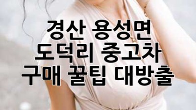 경산 용성면 도덕리 중고차 구매 꿀팁 대방출! 🚗💨