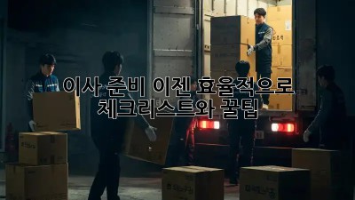 이사 준비, 이젠 효율적으로! 체크리스트와 꿀팁